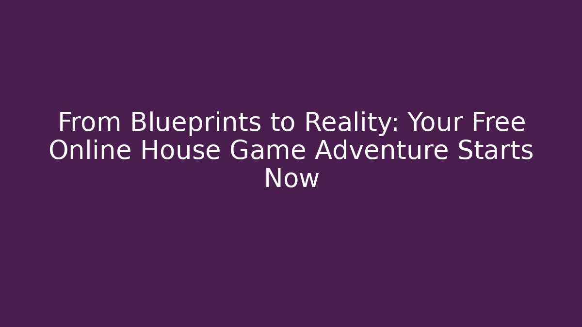 From Blueprints to Reality: Your Free Online House Game Adventure Starts Now