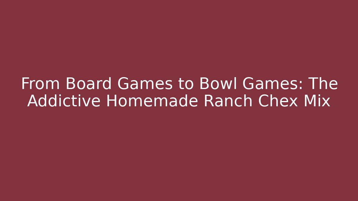From Board Games to Bowl Games: The Addictive Homemade Ranch Chex Mix - Vintage E-Juice