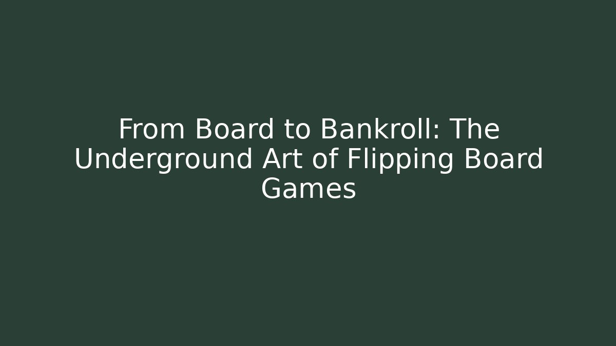 From Board to Bankroll: The Underground Art of Flipping Board Games
