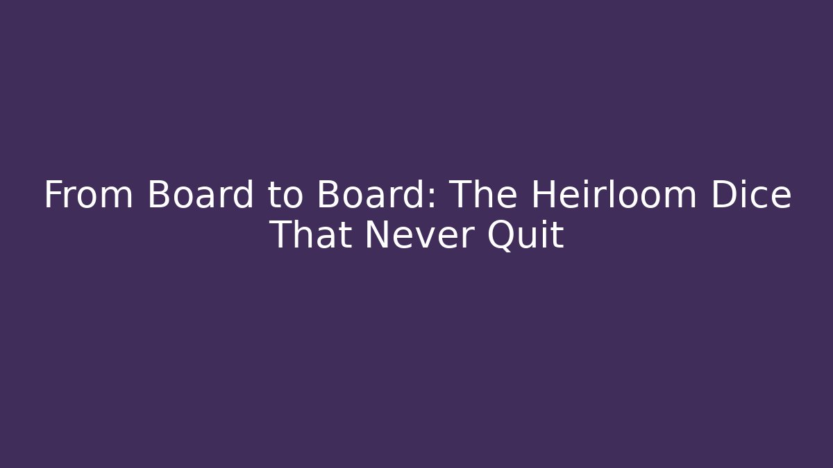 From Board to Board: The Heirloom Dice That Never Quit