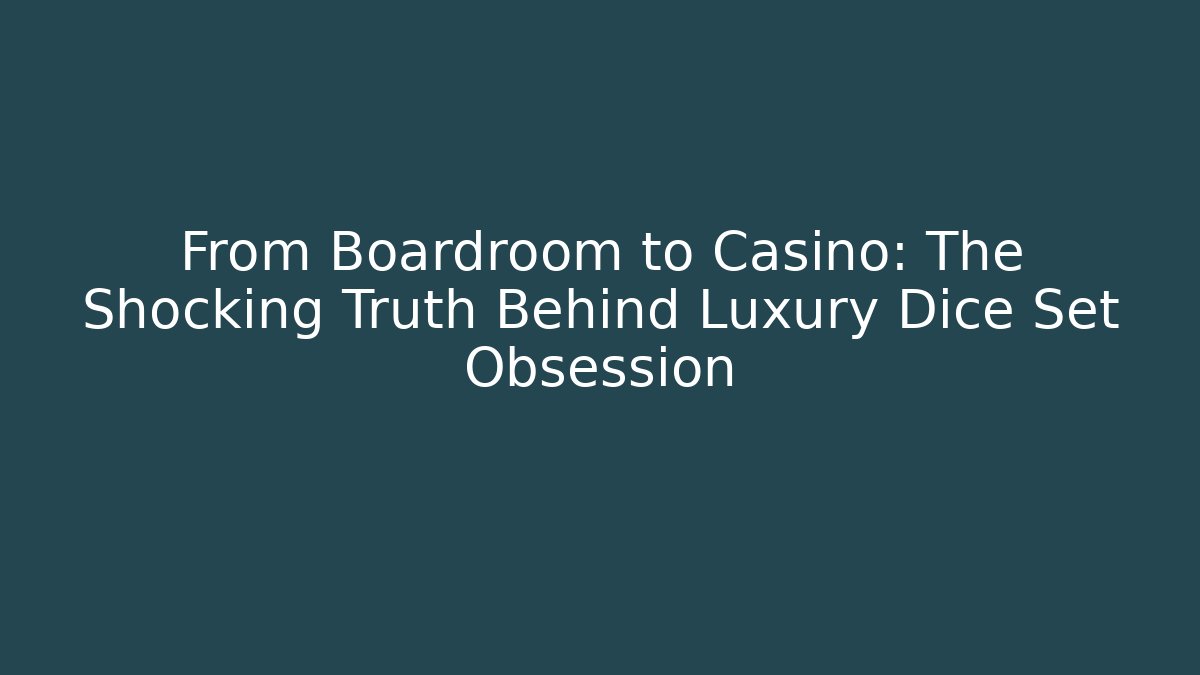 From Boardroom to Casino: The Shocking Truth Behind Luxury Dice Set Obsession