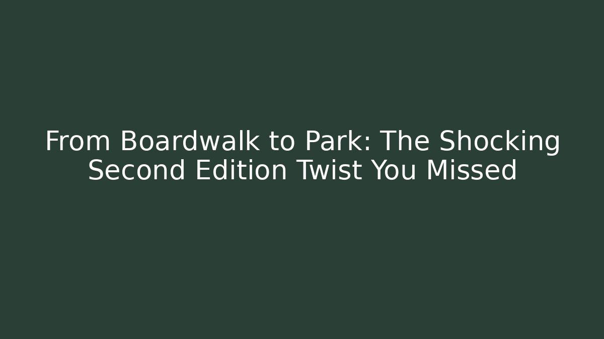 From Boardwalk to Park: The Shocking Second Edition Twist You Missed