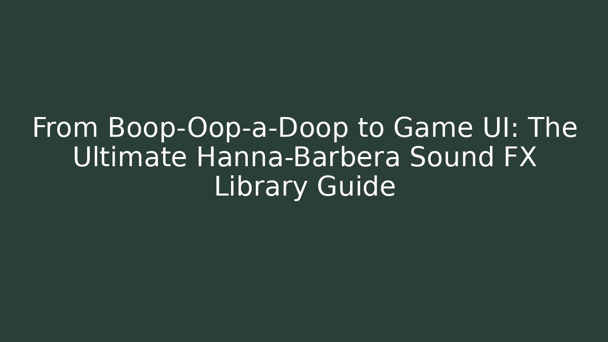 From Boop-Oop-a-Doop to Game UI: The Ultimate Hanna-Barbera Sound FX Library Guide