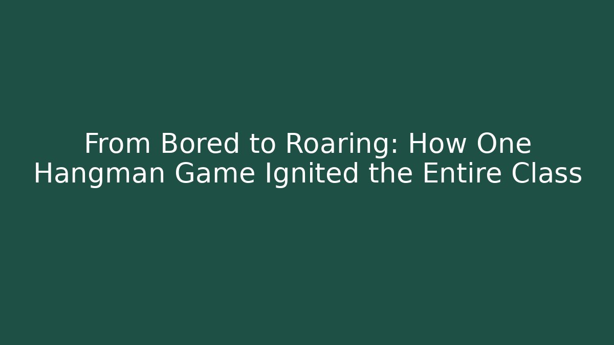 From Bored to Roaring: How One Hangman Game Ignited the Entire Class