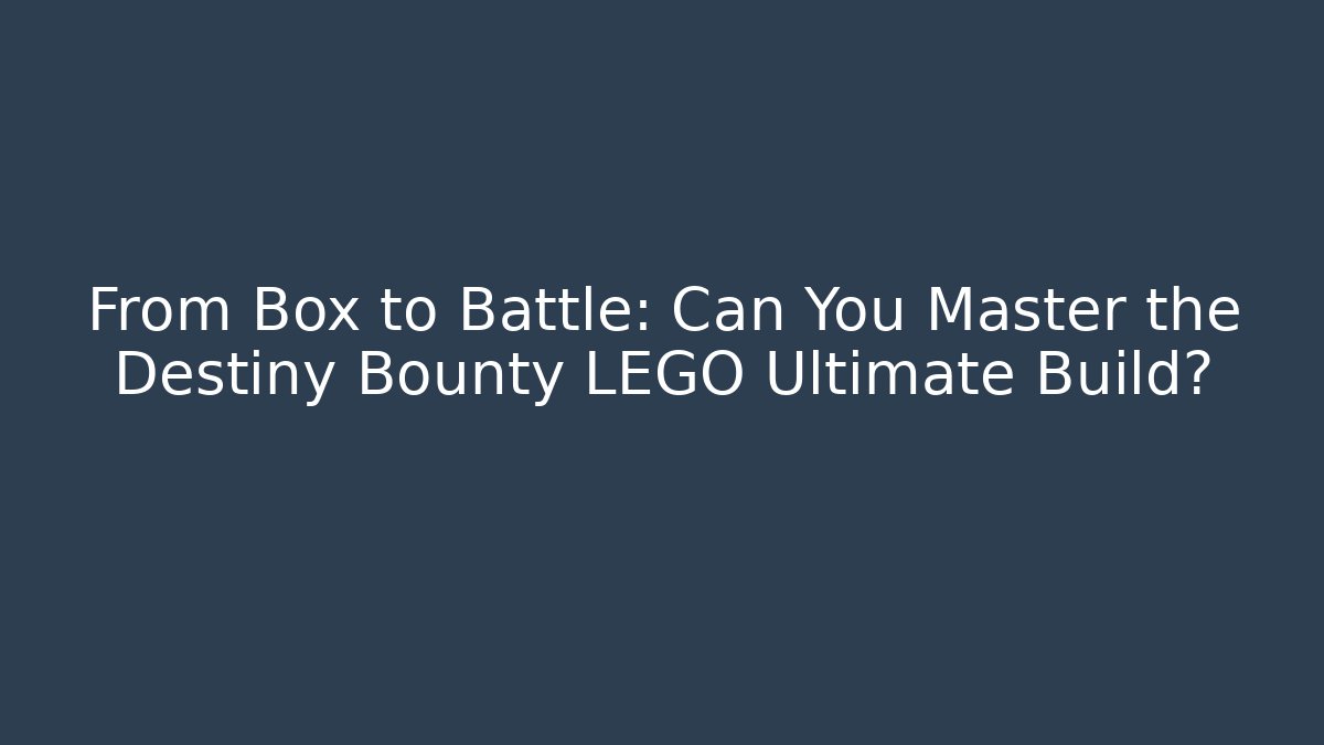 From Box to Battle: Can You Master the Destiny Bounty LEGO Ultimate Build?