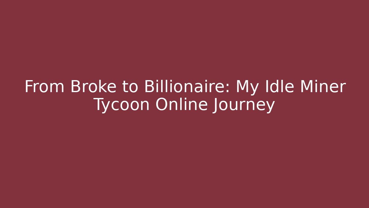 From Broke to Billionaire: My Idle Miner Tycoon Online Journey