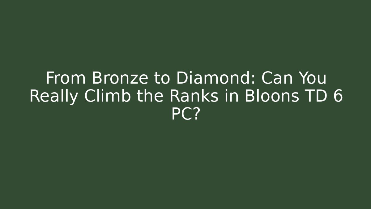 From Bronze to Diamond: Can You Really Climb the Ranks in Bloons TD 6 PC?