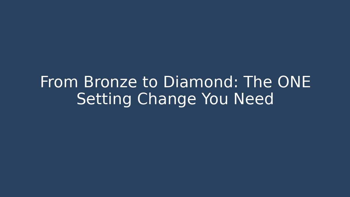 From Bronze to Diamond: The ONE Setting Change You Need