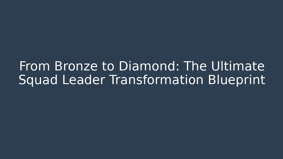 From Bronze to Diamond: The Ultimate Squad Leader Transformation Blueprint