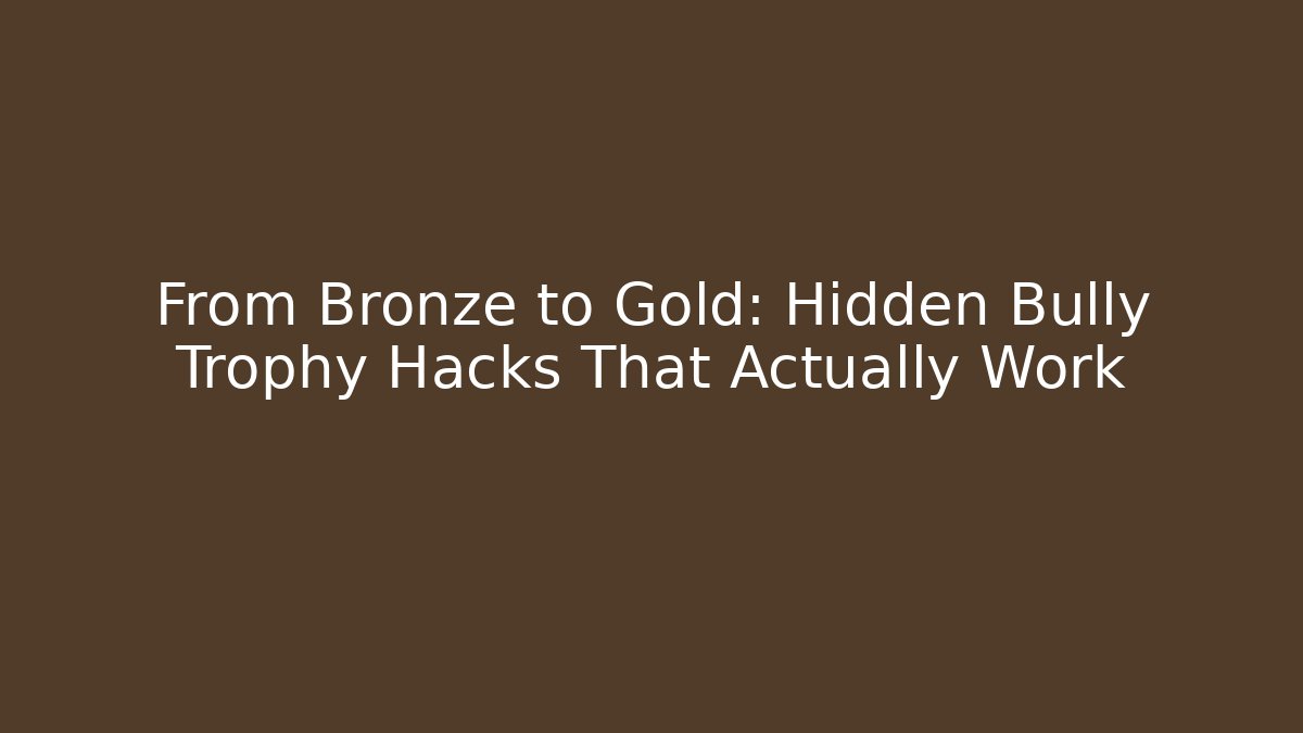 From Bronze to Gold: Hidden Bully Trophy Hacks That Actually Work