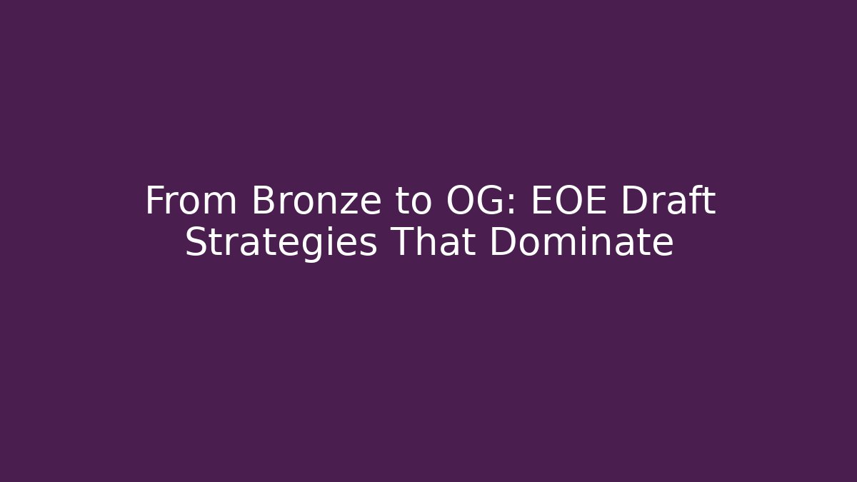 From Bronze to OG: EOE Draft Strategies That Dominate