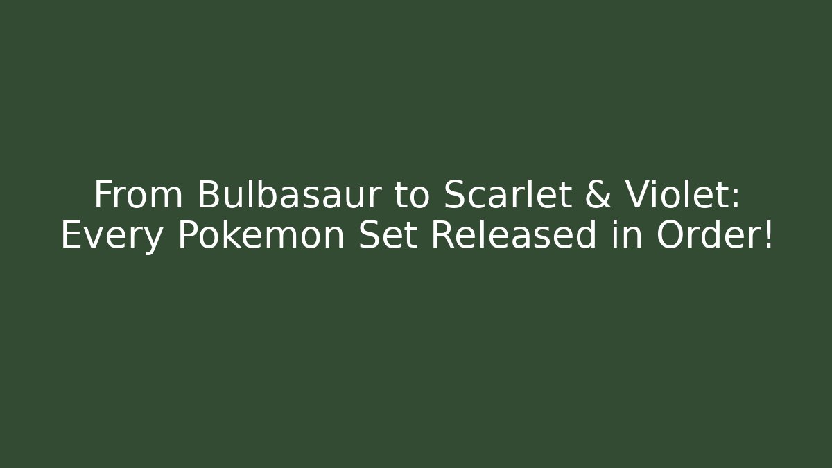 From Bulbasaur to Scarlet & Violet: Every Pokémon Set Released in Order!