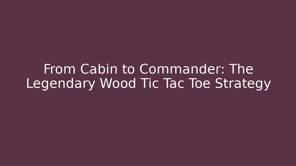 From Cabin to Commander: The Legendary Wood Tic Tac Toe Strategy