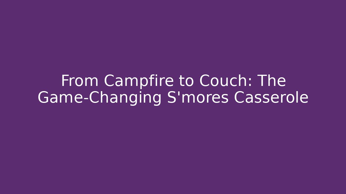 From Campfire to Couch: The Game-Changing S'mores Casserole
