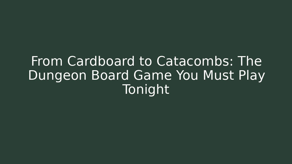 From Cardboard to Catacombs: The Dungeon Board Game You Must Play Tonight