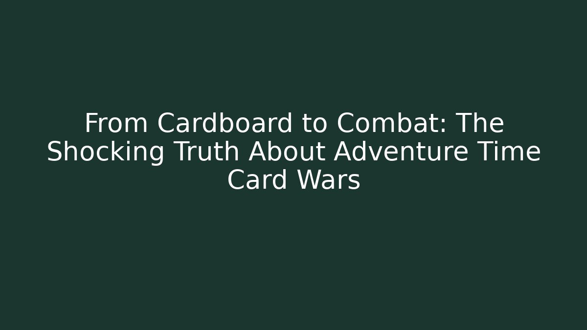 From Cardboard to Combat: The Shocking Truth About Adventure Time Card Wars