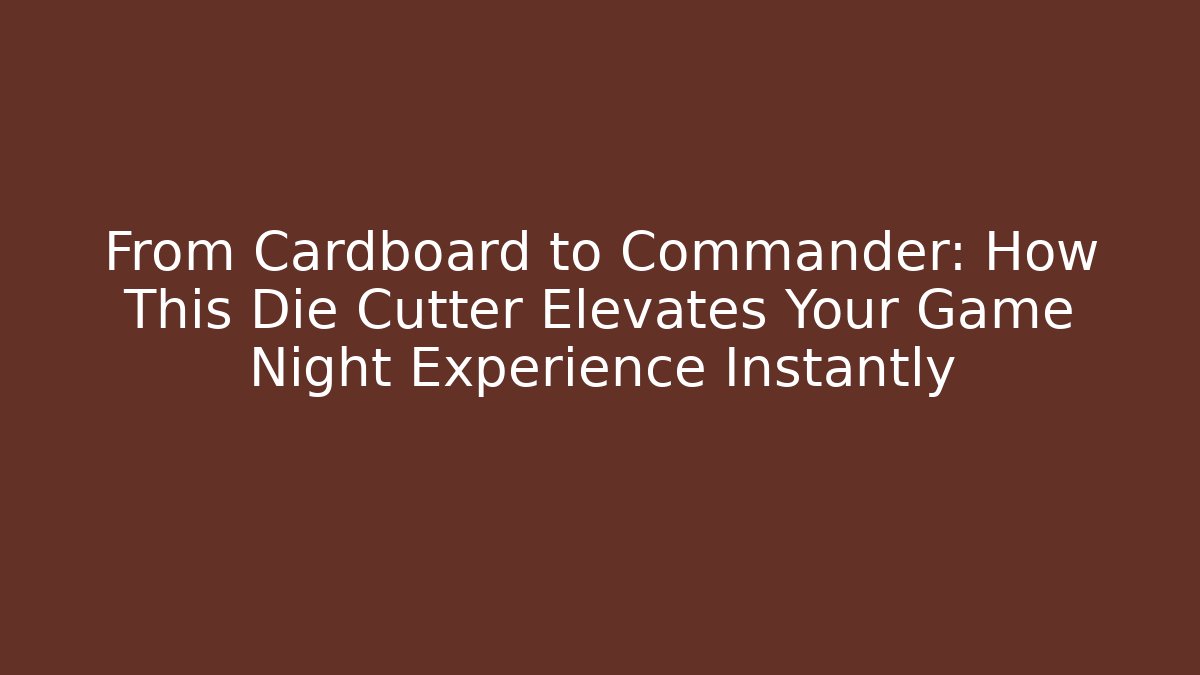 From Cardboard to Commander: How This Die Cutter Elevates Your Game Night Experience Instantly