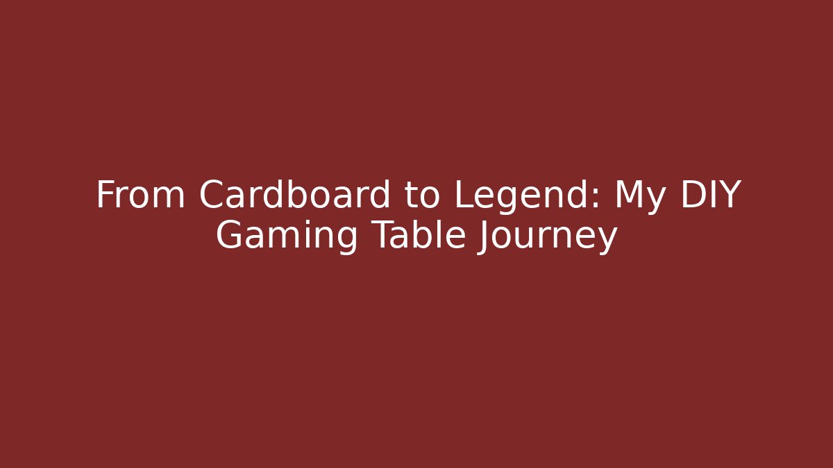 From Cardboard to Legend: My DIY Gaming Table Journey