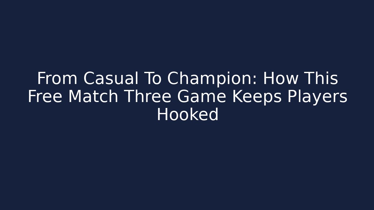 From Casual To Champion: How This Free Match Three Game Keeps Players Hooked