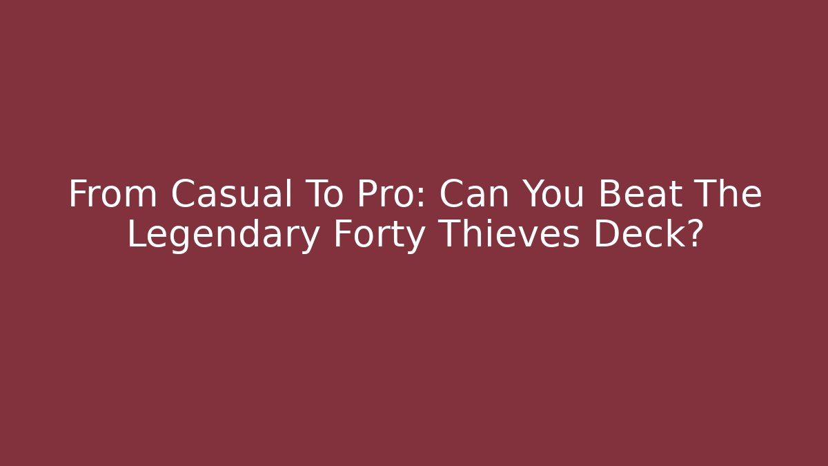 From Casual To Pro: Can You Beat The Legendary Forty Thieves Deck?