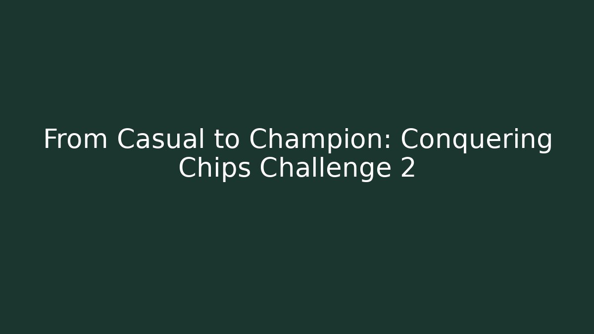 From Casual to Champion: Conquering Chips Challenge 2