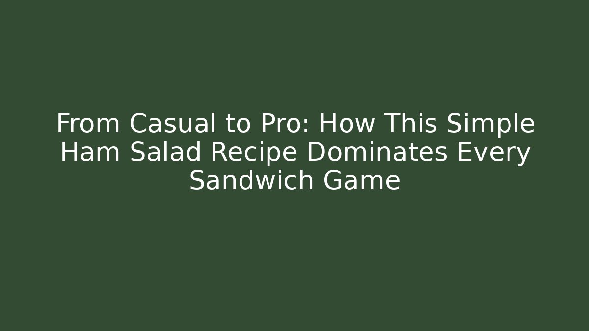 From Casual to Pro: How This Simple Ham Salad Recipe Dominates Every Sandwich Game