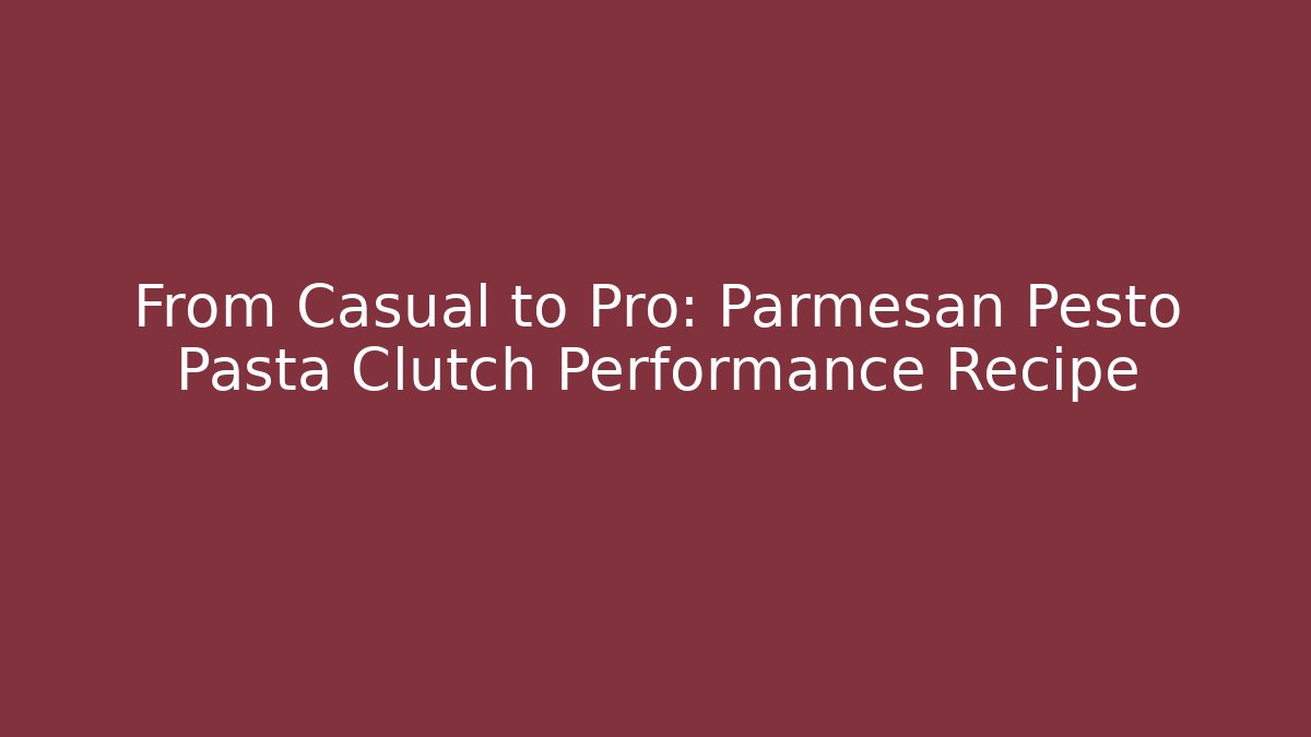 From Casual to Pro: Parmesan Pesto Pasta Clutch Performance Recipe
