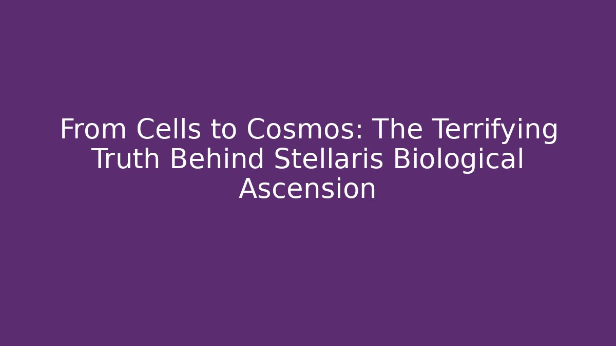 From Cells to Cosmos: The Terrifying Truth Behind Stellaris Biological Ascension