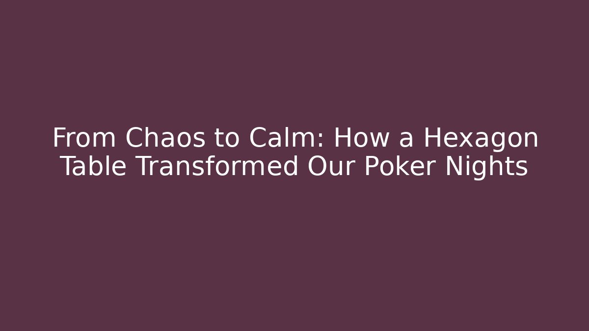 From Chaos to Calm: How a Hexagon Table Transformed Our Poker Nights