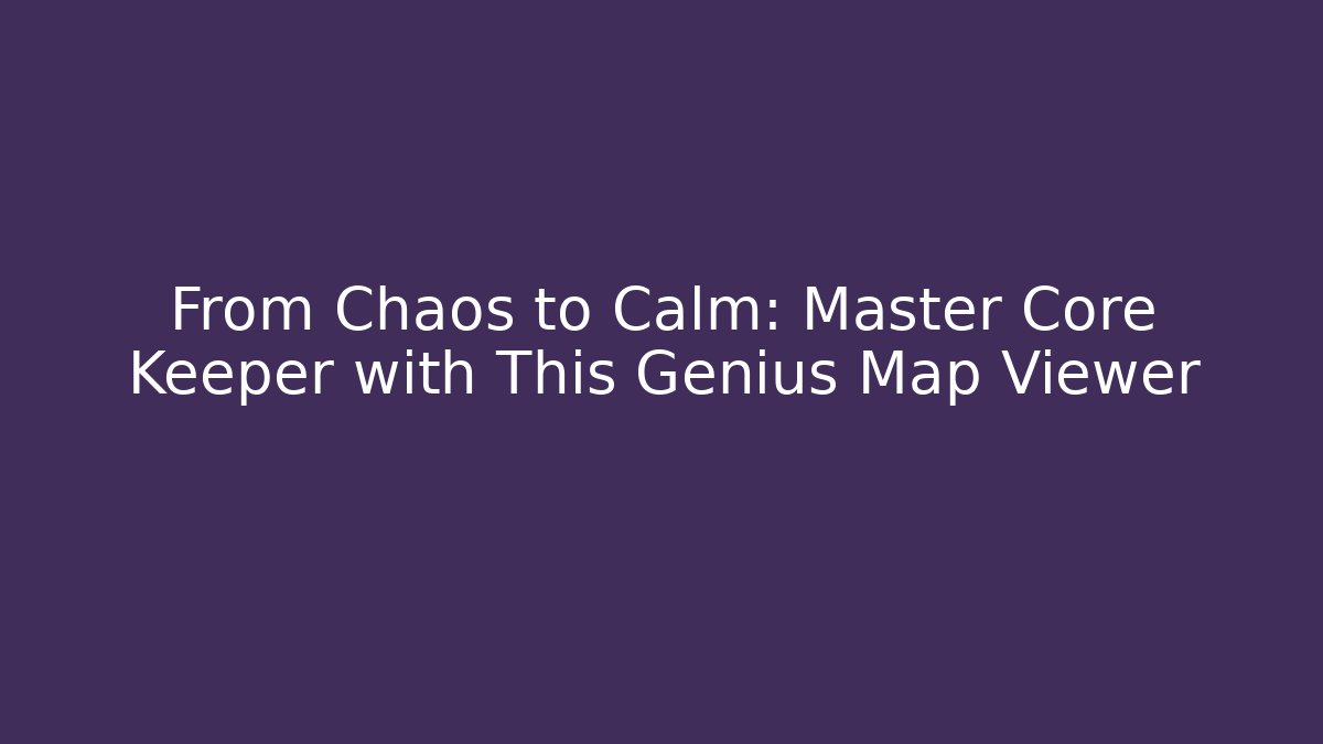 From Chaos to Calm: Master Core Keeper with This Genius Map Viewer