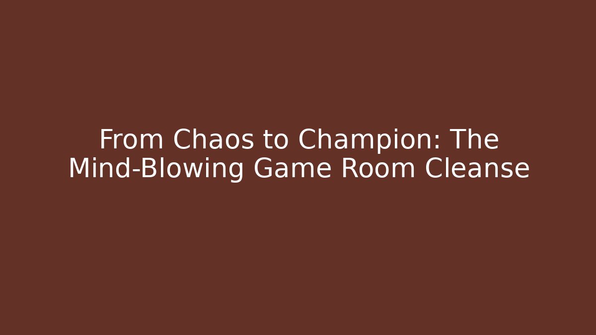 From Chaos to Champion: The Mind-Blowing Game Room Cleanse