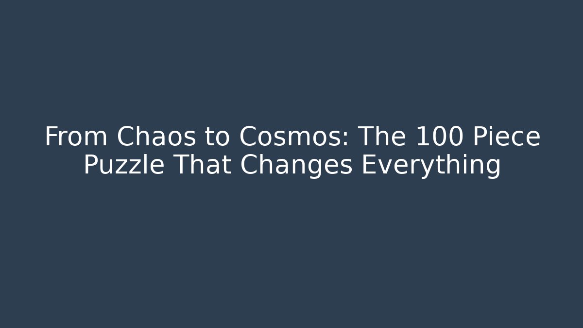From Chaos to Cosmos: The 100 Piece Puzzle That Changes Everything