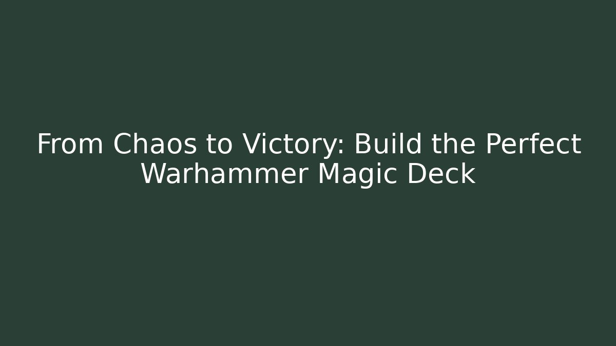 From Chaos to Victory: Build the Perfect Warhammer Magic Deck