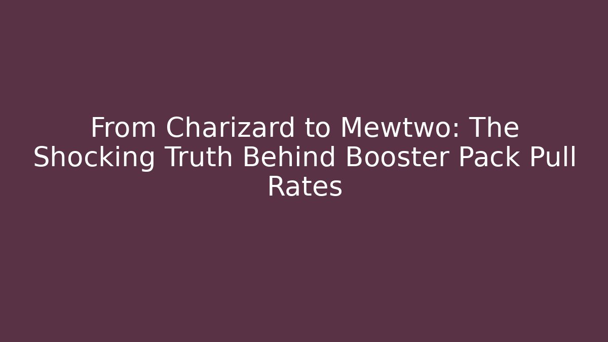 From Charizard to Mewtwo: The Shocking Truth Behind Booster Pack Pull Rates