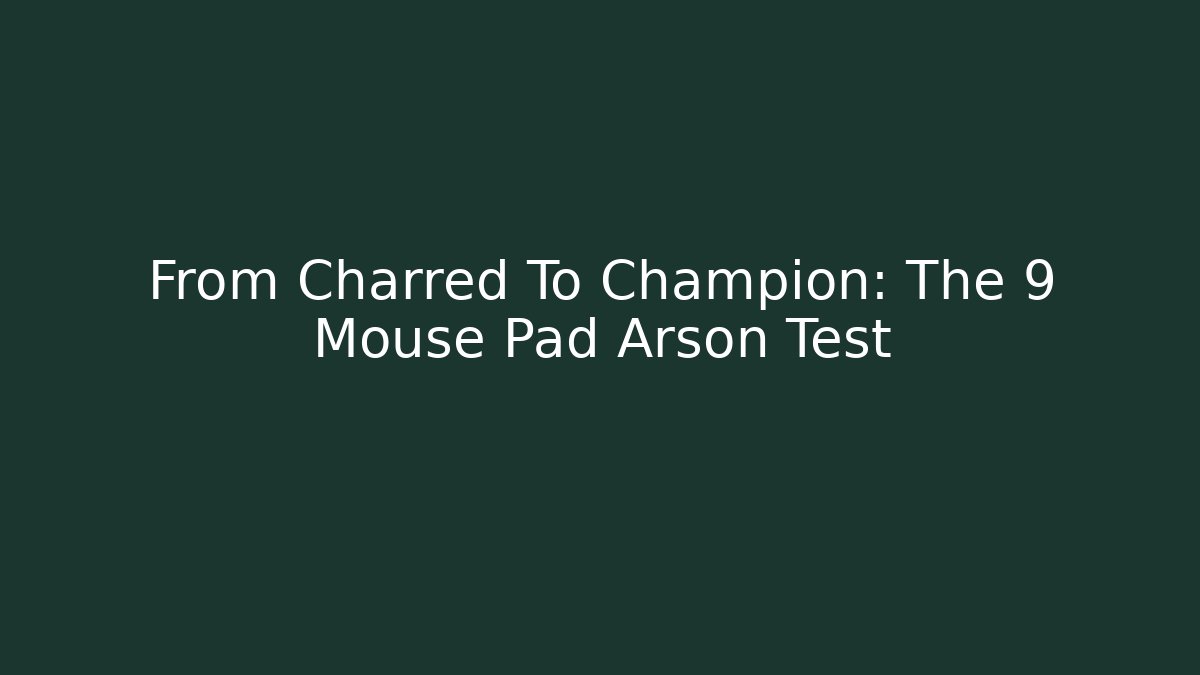From Charred To Champion: The 9 Mouse Pad Arson Test