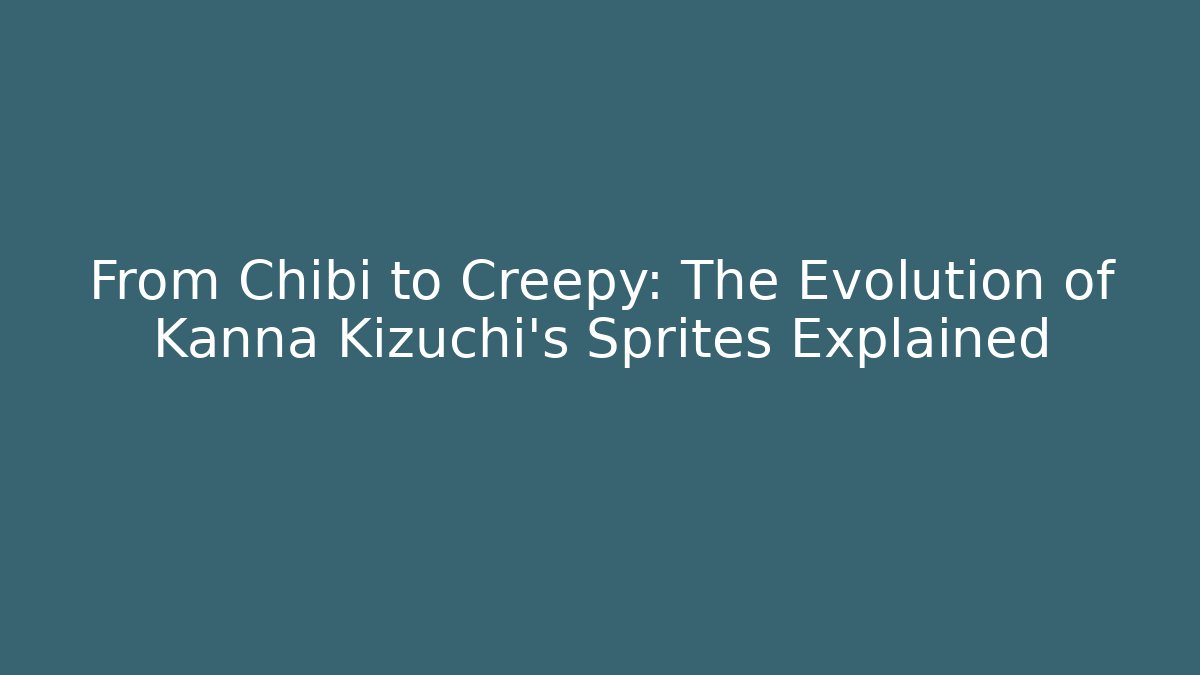 From Chibi to Creepy: The Evolution of Kanna Kizuchi's Sprites Explained