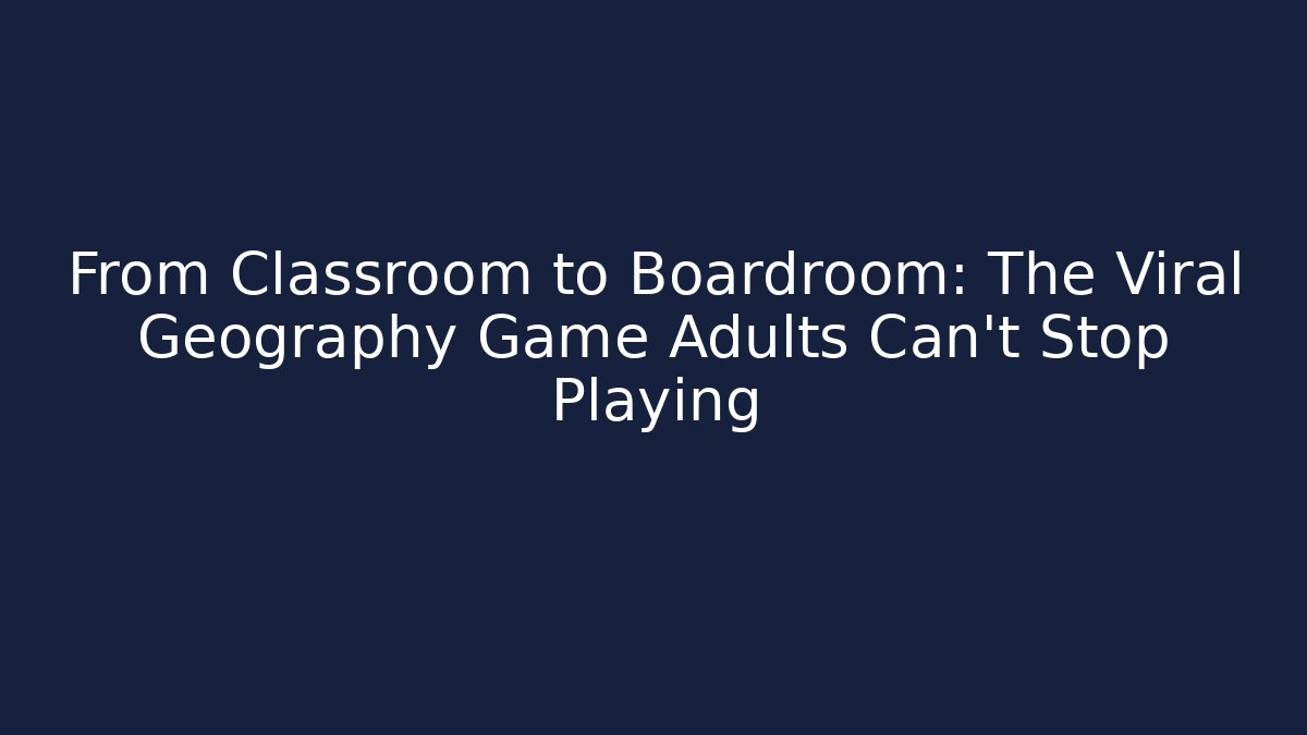 From Classroom to Boardroom: The Viral Geography Game Adults Can't Stop Playing