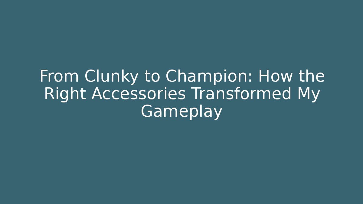 From Clunky to Champion: How the Right Accessories Transformed My Gameplay
