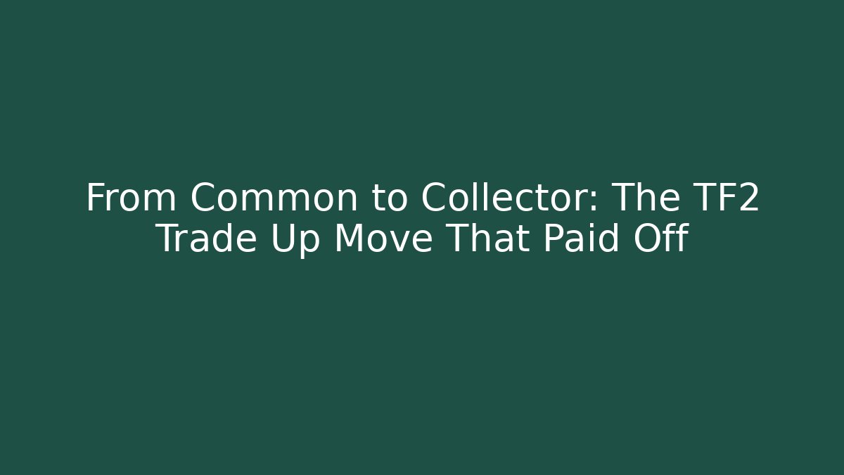 From Common to Collector: The TF2 Trade Up Move That Paid Off