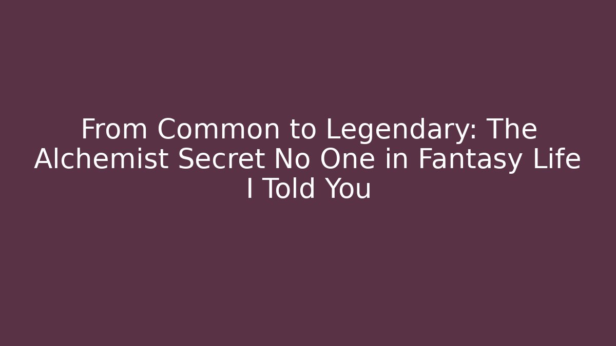 From Common to Legendary: The Alchemist Secret No One in Fantasy Life I Told You