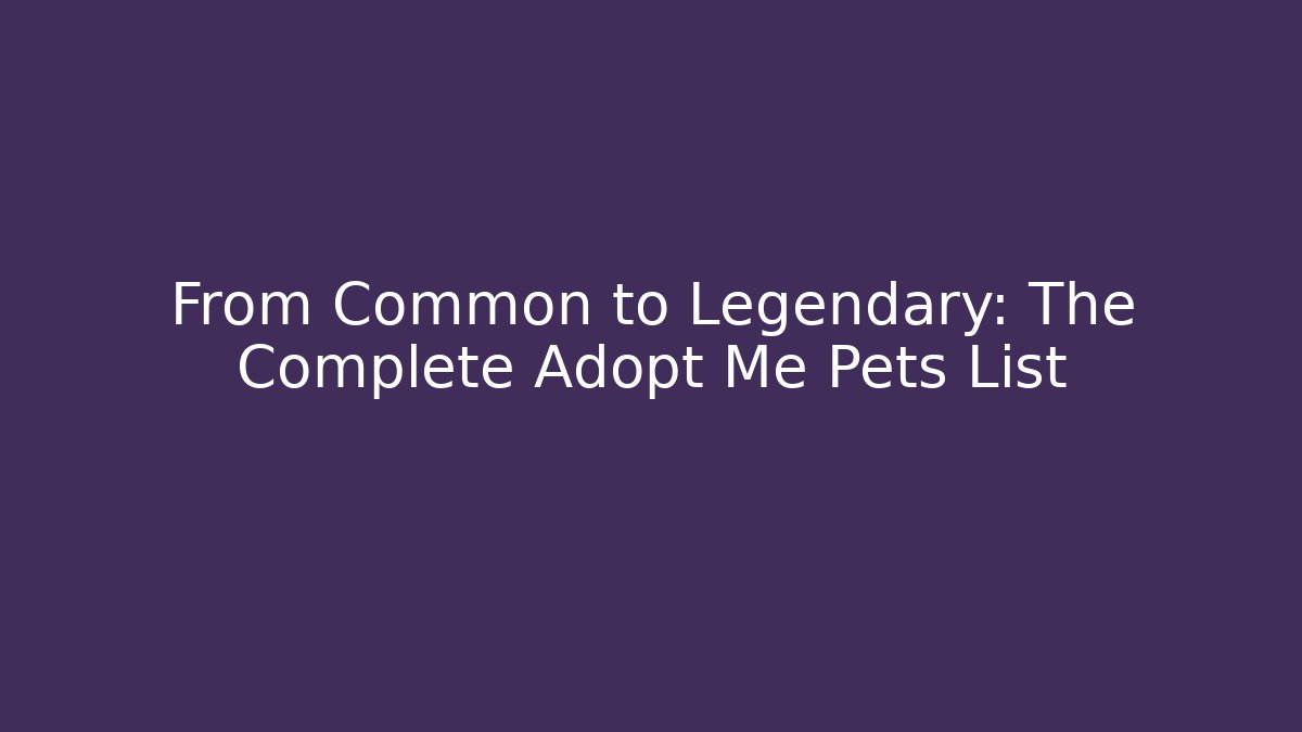 From Common to Legendary: The Complete Adopt Me Pets List