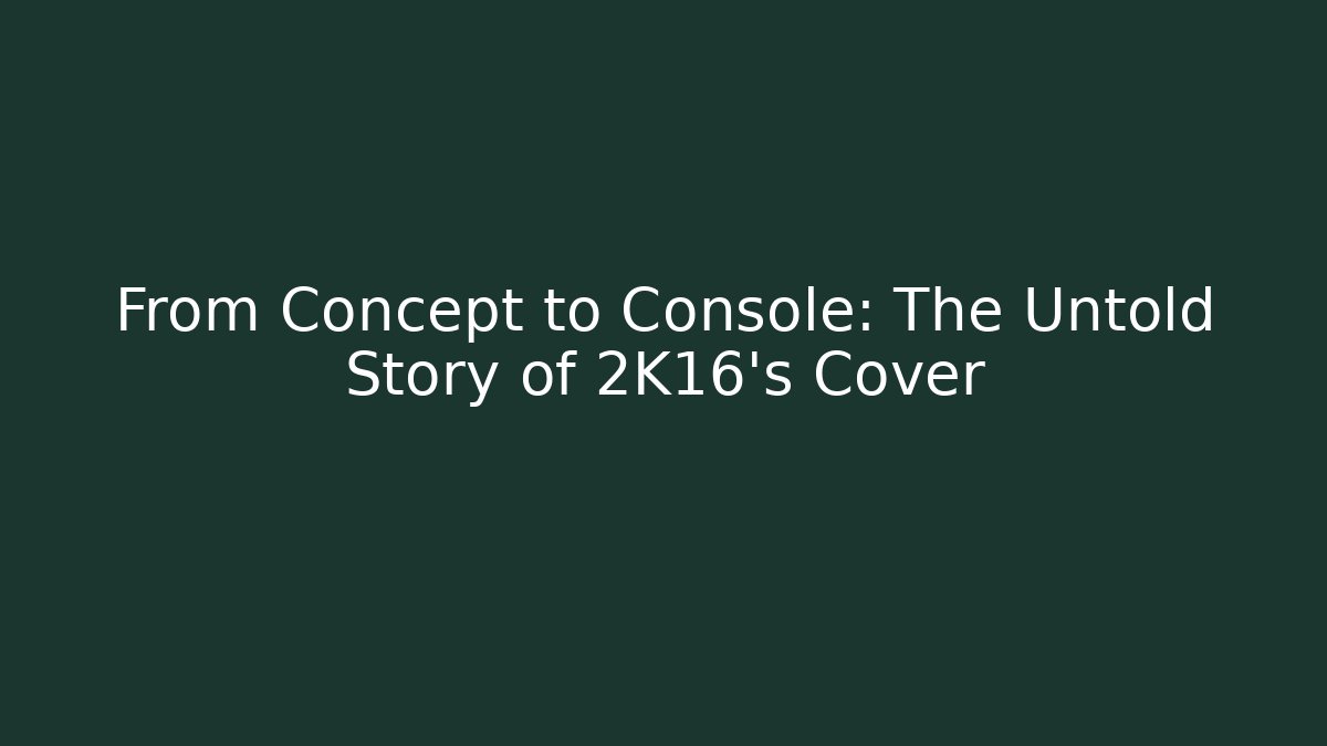 From Concept to Console: The Untold Story of 2K16’s Cover