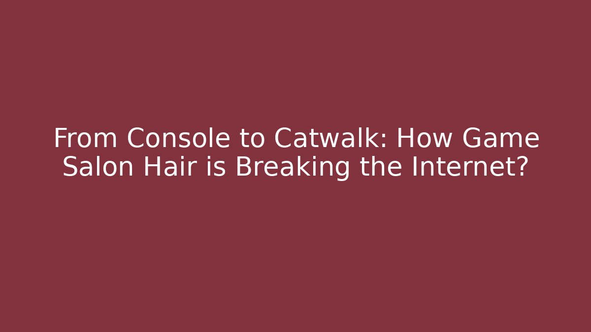 From Console to Catwalk: How Game Salon Hair is Breaking the Internet?