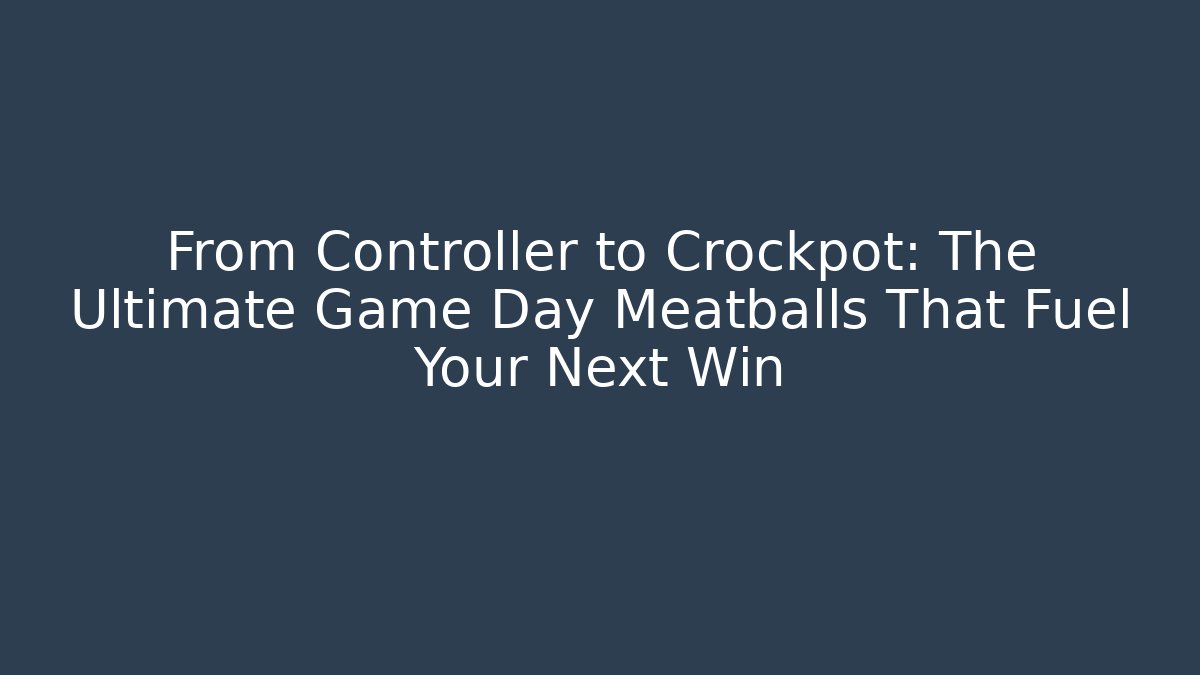 From Controller to Crockpot: The Ultimate Game Day Meatballs That Fuel Your Next Win