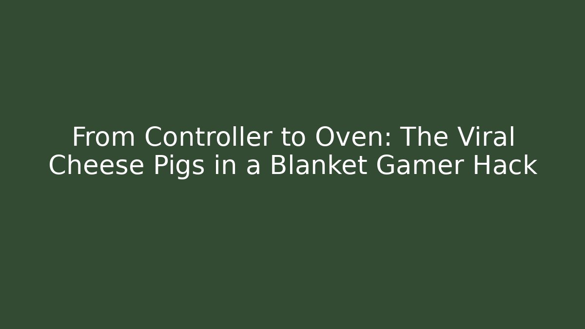 From Controller to Oven: The Viral Cheese Pigs in a Blanket Gamer Hack