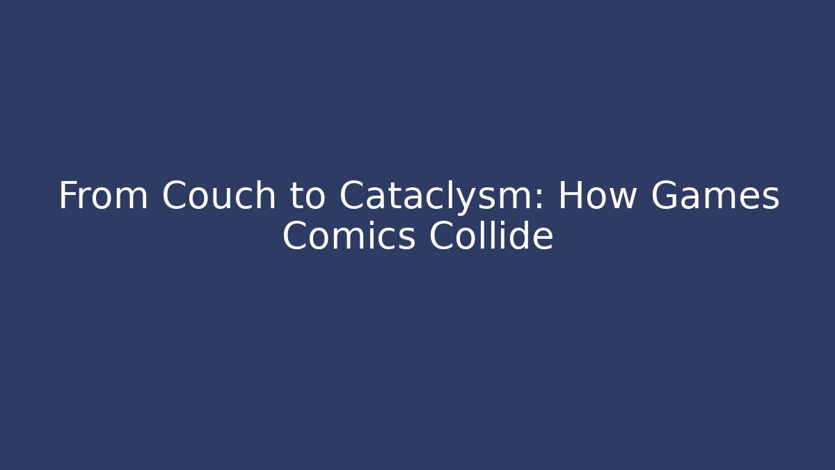 From Couch to Cataclysm: How Games Comics Collide