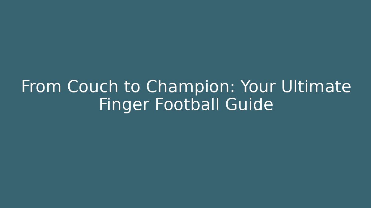 From Couch to Champion: Your Ultimate Finger Football Guide