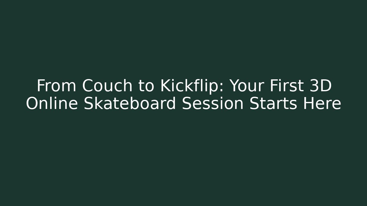 From Couch to Kickflip: Your First 3D Online Skateboard Session Starts Here