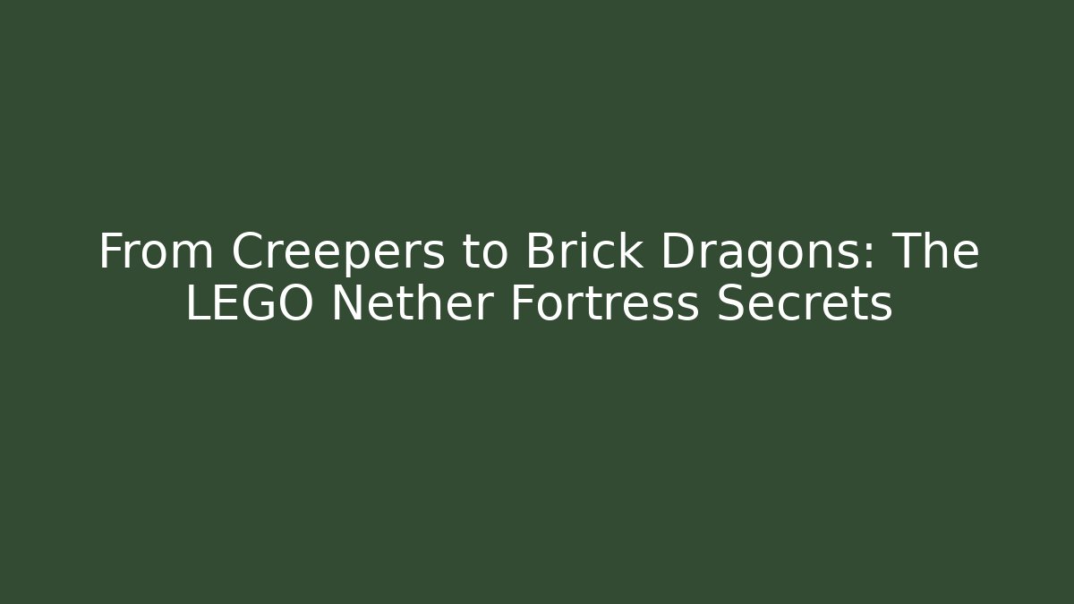 From Creepers to Brick Dragons: The LEGO Nether Fortress Secrets