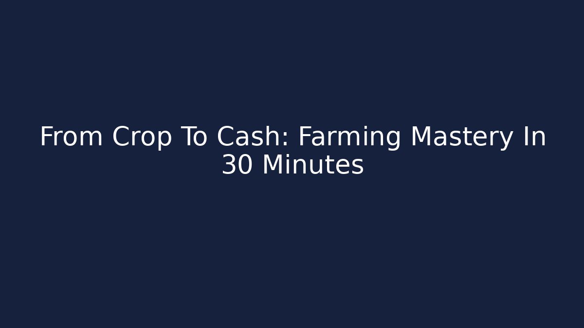 From Crop To Cash: Farming Mastery In 30 Minutes